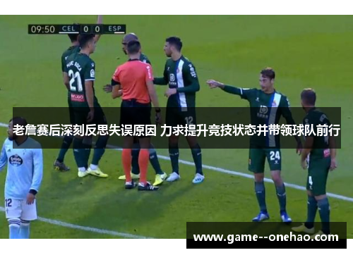 老詹赛后深刻反思失误原因 力求提升竞技状态并带领球队前行