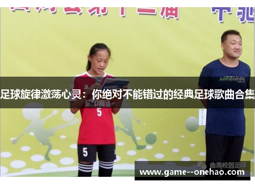 足球旋律激荡心灵:你绝对不能错过的经典足球歌曲合集 足球旋律激荡心灵:你绝对不能错过的经典足球歌曲合集