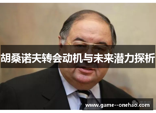 胡桑诺夫转会动机与未来潜力探析 胡桑诺夫转会动机与未来潜力探析