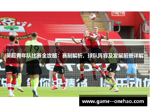 英超青年队比赛全攻略：赛制解析、球队阵容及发展前景详解