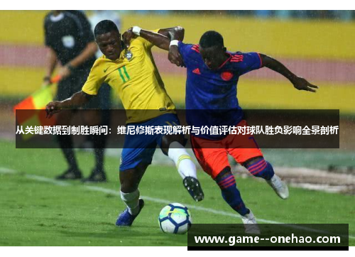 从关键数据到制胜瞬间：维尼修斯表现解析与价值评估对球队胜负影响全景剖析