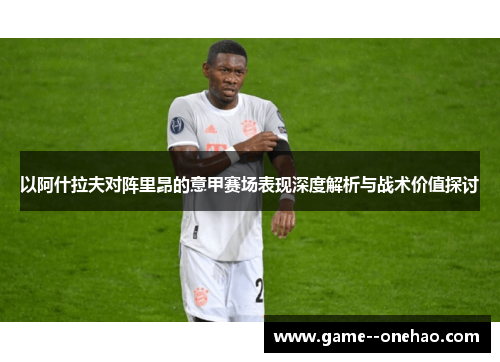 以阿什拉夫对阵里昂的意甲赛场表现深度解析与战术价值探讨