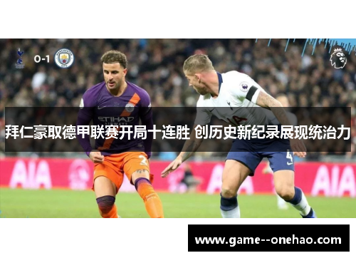 拜仁豪取德甲联赛开局十连胜 创历史新纪录展现统治力