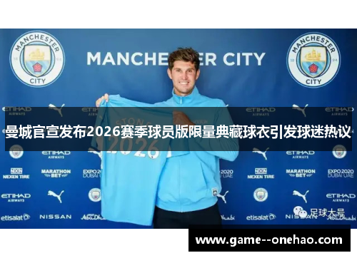 曼城官宣发布2026赛季球员版限量典藏球衣引发球迷热议
