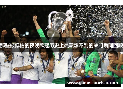 那些被低估的夜晚欧冠历史上最意想不到的冷门瞬间回顾