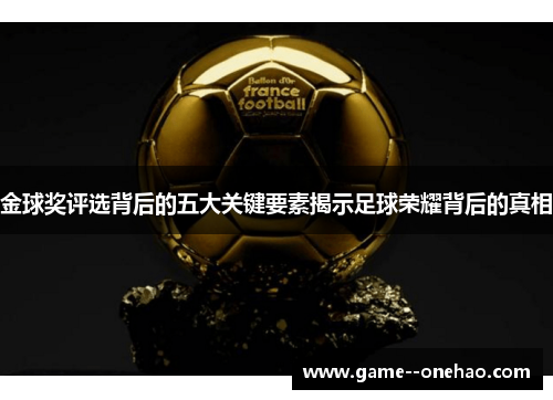 金球奖评选背后的五大关键要素揭示足球荣耀背后的真相