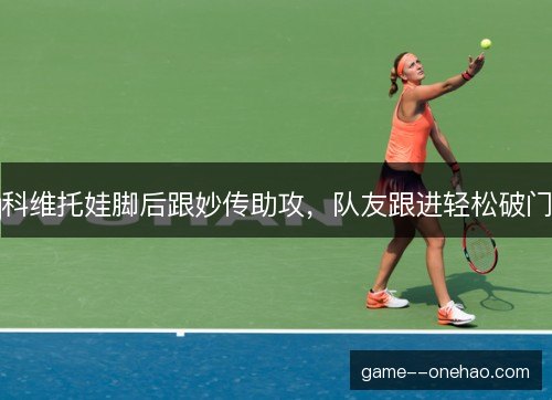 科维托娃脚后跟妙传助攻，队友跟进轻松破门